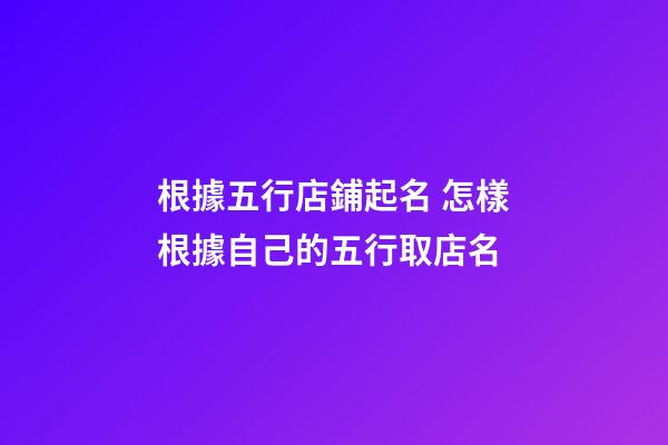 根據五行店鋪起名 怎樣根據自己的五行取店名-第1張-店鋪起名-玄機派